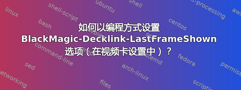 如何以编程方式设置 BlackMagic-Decklink-LastFrameShown 选项（在视频卡设置中）？