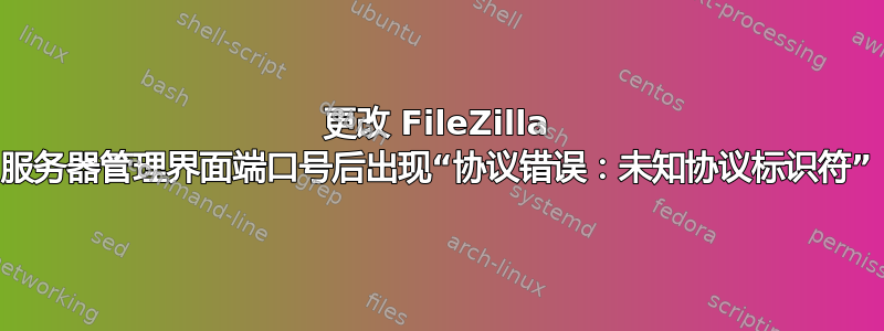 更改 FileZilla 服务器管理界面端口号后出现“协议错误：未知协议标识符”