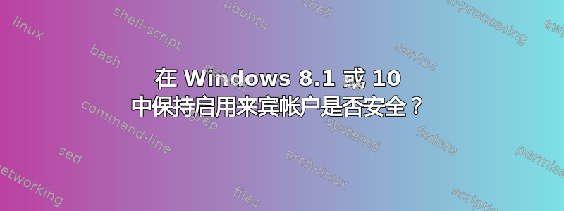 在 Windows 8.1 或 10 中保持启用来宾帐户是否安全？