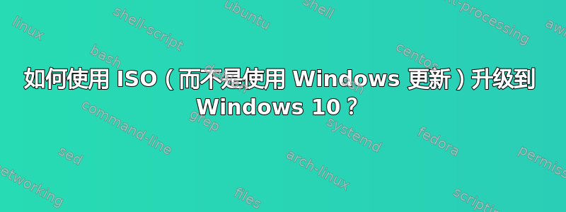 如何使用 ISO（而不是使用 Windows 更新）升级到 Windows 10？