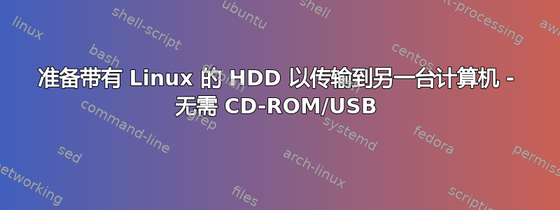 准备带有 Linux 的 HDD 以传输到另一台计算机 - 无需 CD-ROM/USB