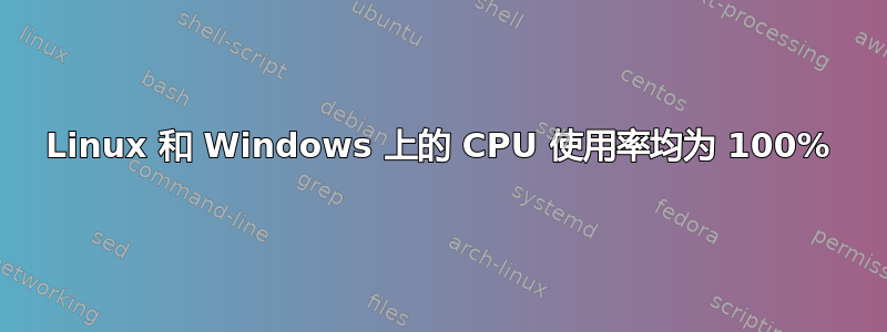 Linux 和 Windows 上的 CPU 使用率均为 100%