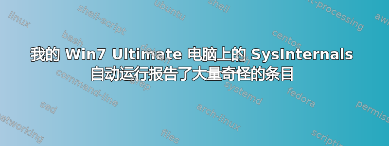 我的 Win7 Ultimate 电脑上的 SysInternals 自动运行报告了大量奇怪的条目