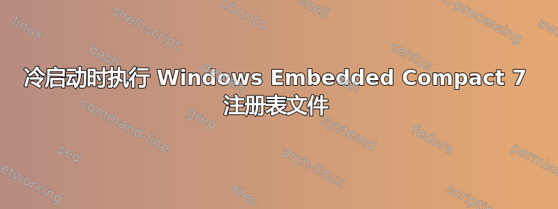 冷启动时执行 Windows Embedded Compact 7 注册表文件