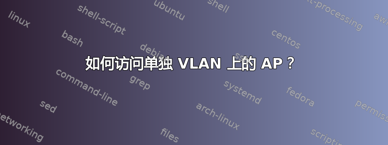 如何访问单独 VLAN 上的 AP？