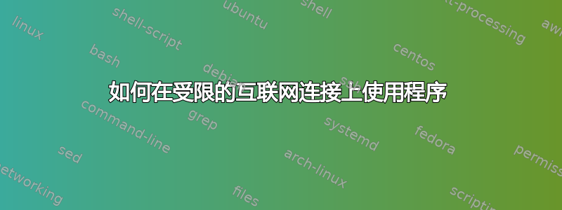 如何在受限的互联网连接上使用程序