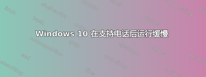 Windows 10 在支持电话后运行缓慢