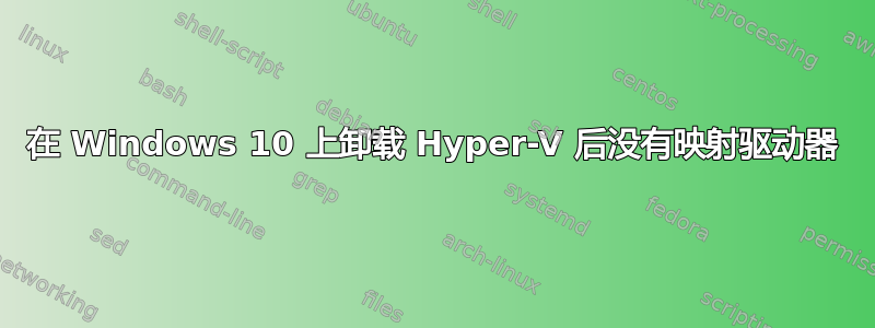 在 Windows 10 上卸载 Hyper-V 后没有映射驱动器