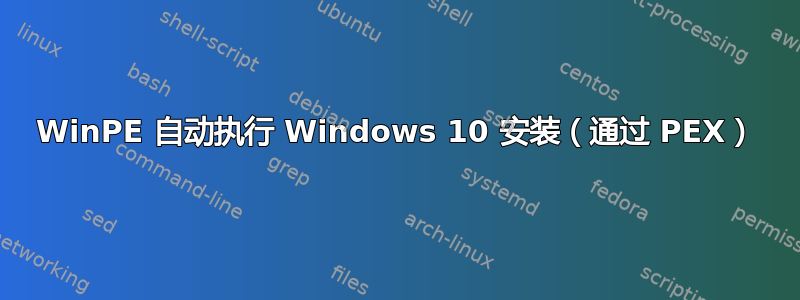 WinPE 自动执行 Windows 10 安装（通过 PEX）