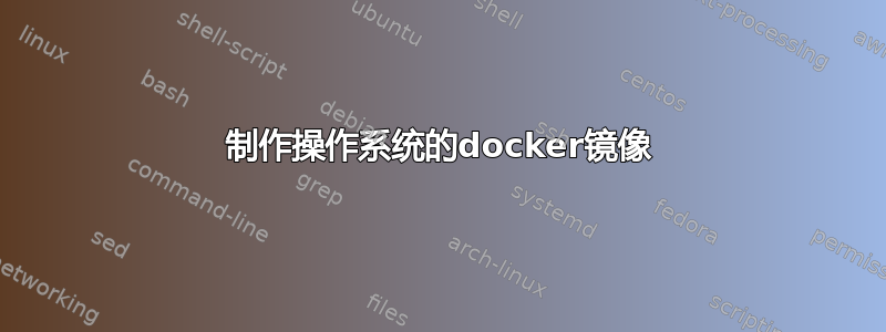 制作操作系统的docker镜像