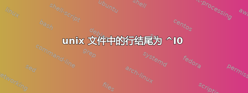 unix 文件中的行结尾为 ^I0