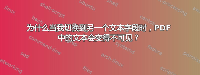 为什么当我切换到另一个文本字段时，PDF 中的文本会变得不可见？