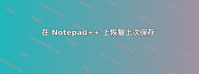 在 Notepad++ 上恢复上次保存