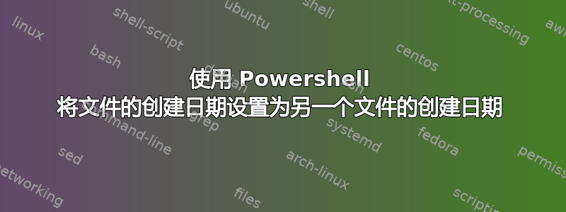 使用 Powershell 将文件的创建日期设置为另一个文件的创建日期