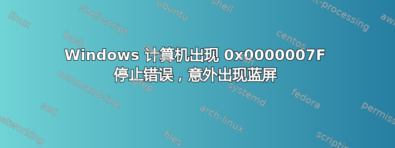 Windows 计算机出现 0x0000007F 停止错误，意外出现蓝屏