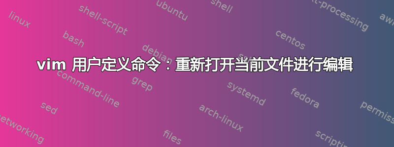 vim 用户定义命令：重新打开当前文件进行编辑