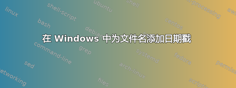 在 Windows 中为文件名添加日期戳