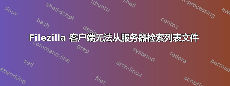 Filezilla 客户端无法从服务器检索列表文件