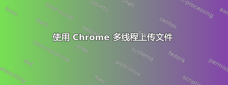 使用 Chrome 多线程上传文件