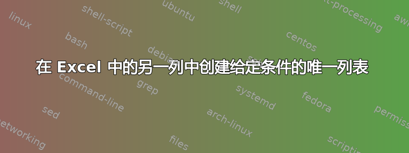 在 Excel 中的另一列中创建给定条件的唯一列表