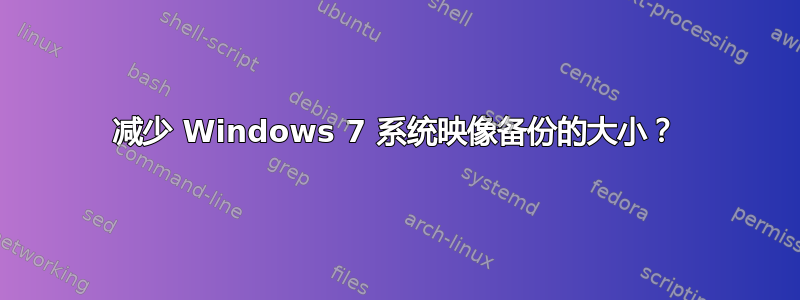 减少 Windows 7 系统映像备份的大小？