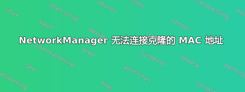 NetworkManager 无法连接克隆的 MAC 地址