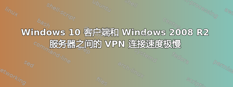 Windows 10 客户端和 Windows 2008 R2 服务器之间的 VPN 连接速度极慢