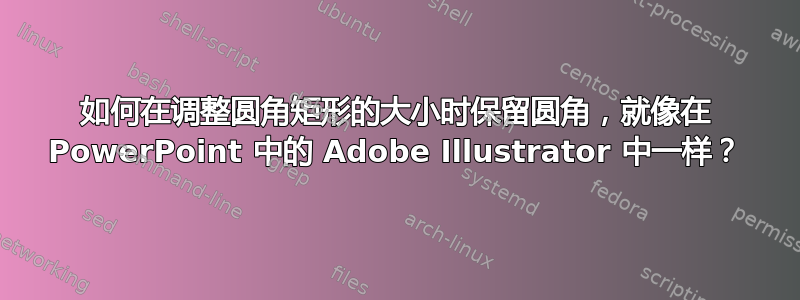 如何在调整圆角矩形的大小时保留圆角，就像在 PowerPoint 中的 Adob​​e Illustrator 中一样？