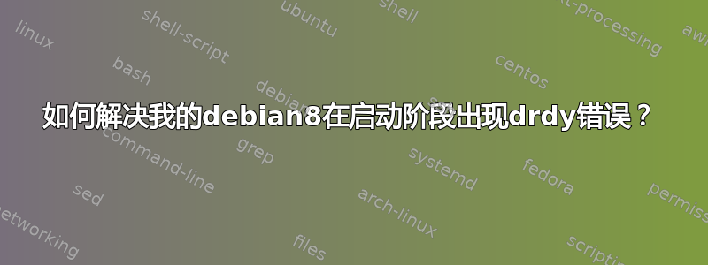 如何解决我的debian8在启动阶段出现drdy错误？