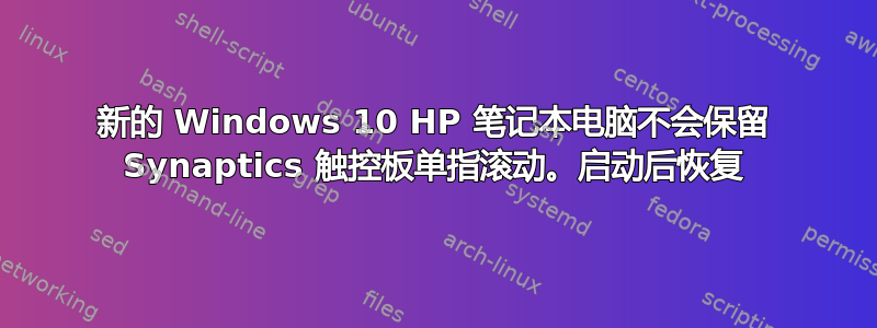 新的 Windows 10 HP 笔记本电脑不会保留 Synaptics 触控板单指滚动。启动后恢复