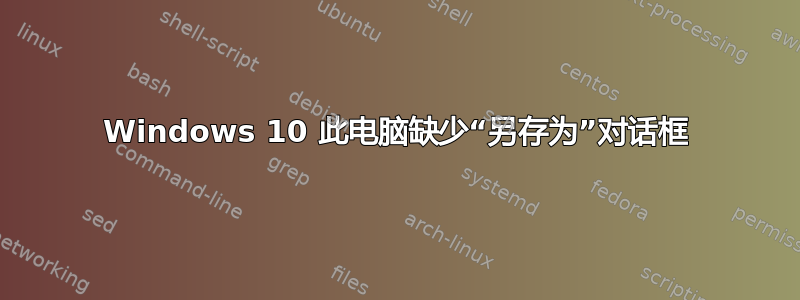 Windows 10 此电脑缺少“另存为”对话框