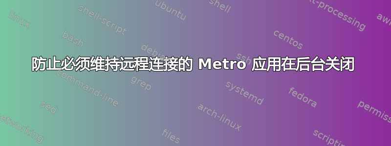 防止必须维持远程连接的 Metro 应用在后台关闭