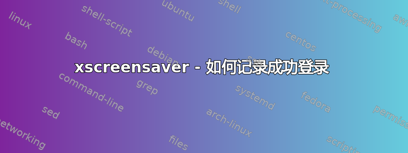 xscreensaver - 如何记录成功登录