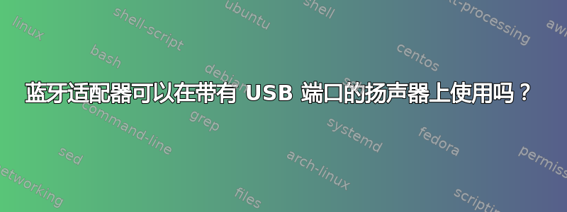 蓝牙适配器可以在带有 USB 端口的扬声器上使用吗？