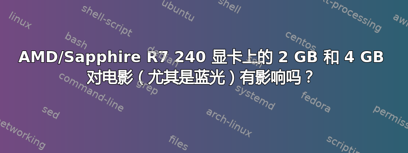 AMD/Sapphire R7 240 显卡上的 2 GB 和 4 GB 对电影（尤其是蓝光）有影响吗？