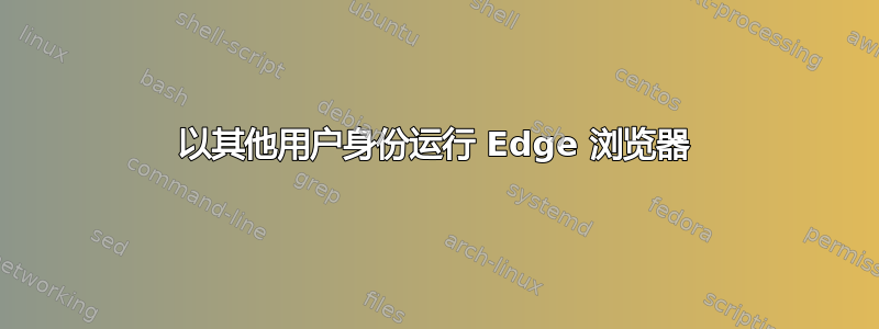 以其他用户身份运行 Edge 浏览器