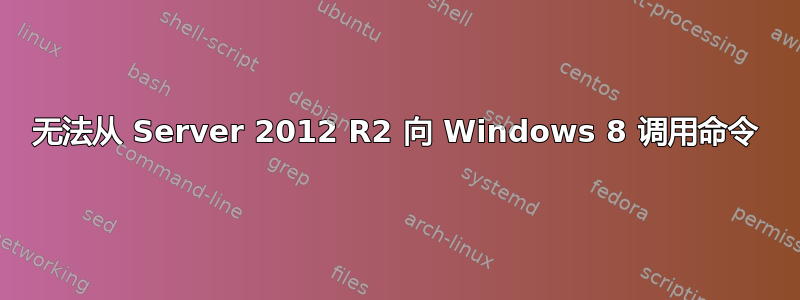 无法从 Server 2012 R2 向 Windows 8 调用命令