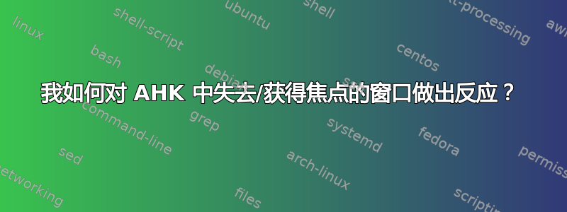 我如何对 AHK 中失去/获得焦点的窗口做出反应？