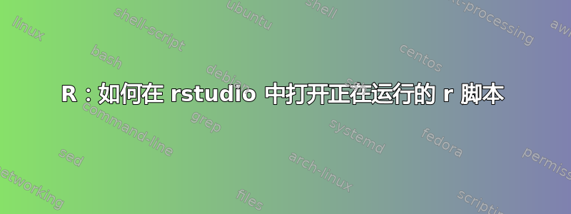 R：如何在 rstudio 中打开正在运行的 r 脚本