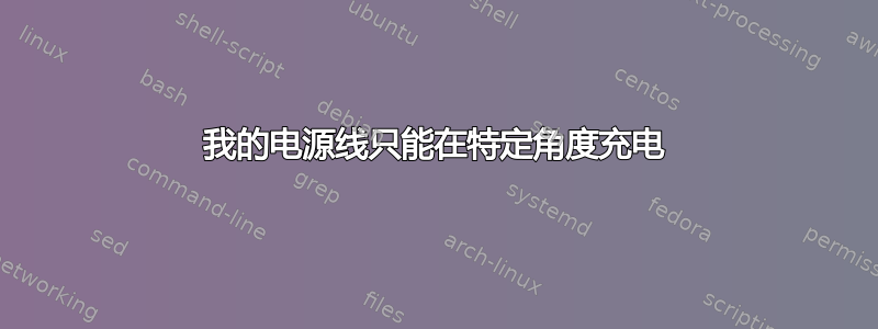 我的电源线只能在特定角度充电