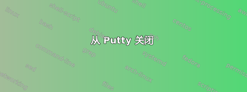 从 Putty 关闭