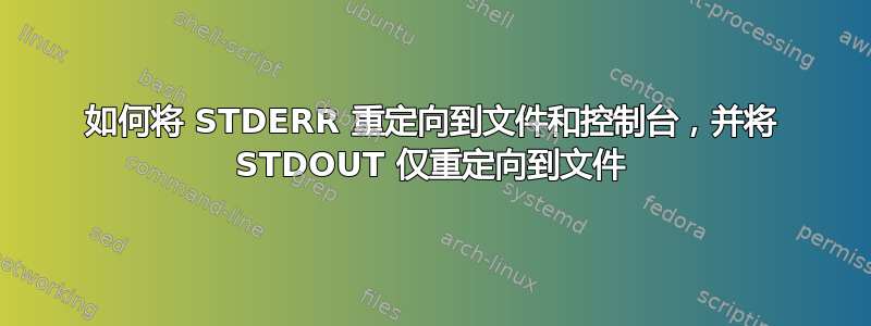 如何将 STDERR 重定向到文件和控制台，并将 STDOUT 仅重定向到文件