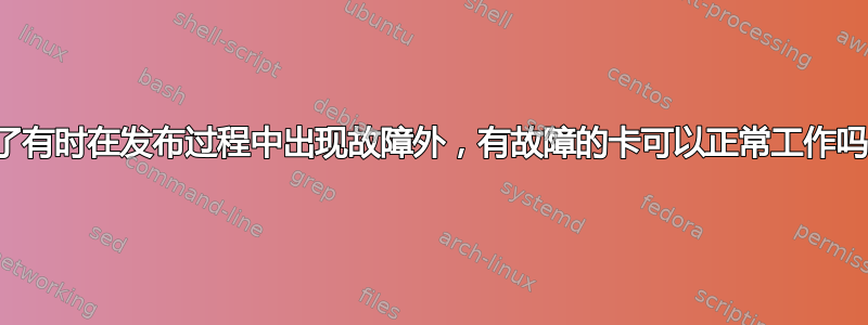 除了有时在发布过程中出现故障外，有故障的卡可以正常工作吗？