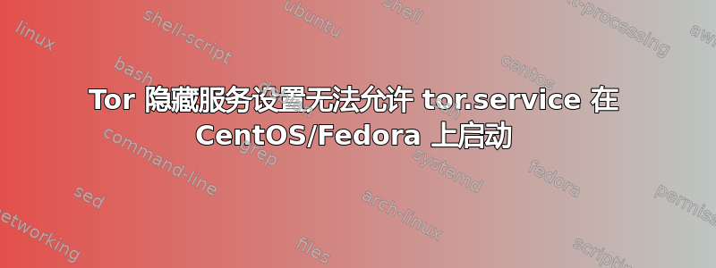 Tor 隐藏服务设置无法允许 tor.service 在 CentOS/Fedora 上启动