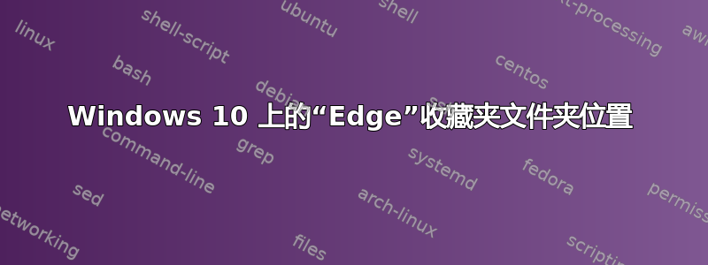 Windows 10 上的“Edge”收藏夹文件夹位置