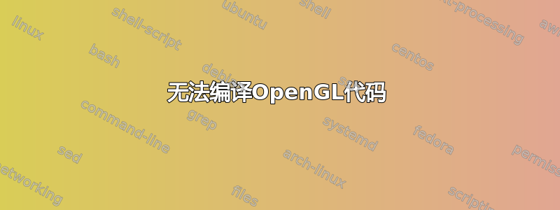 无法编译OpenGL代码