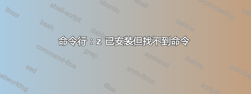 命令行：z 已安装但找不到命令