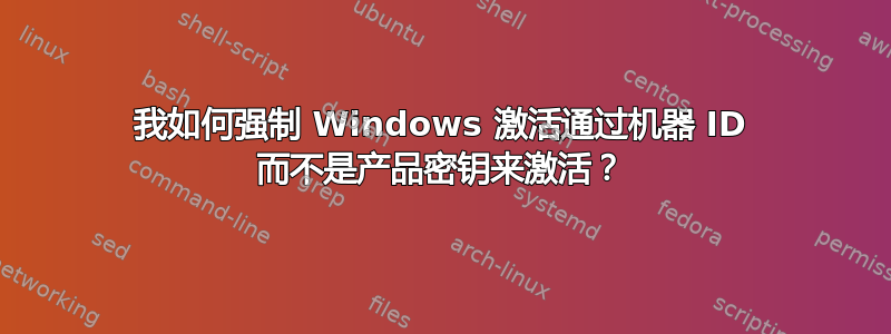 我如何强制 Windows 激活通过机器 ID 而不是产品密钥来激活？