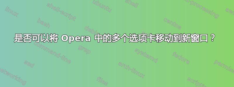 是否可以将 Opera 中的多个选项卡移动到新窗口？