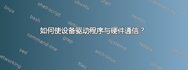 如何使设备驱动程序与硬件通信？